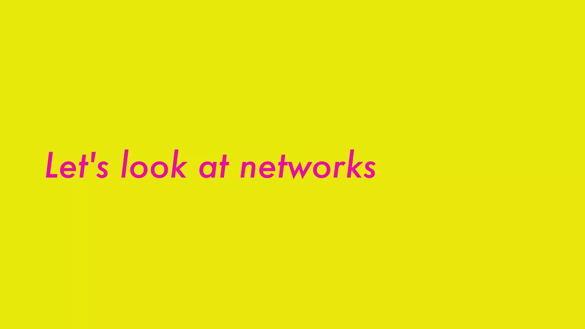 Let's look at networks
 