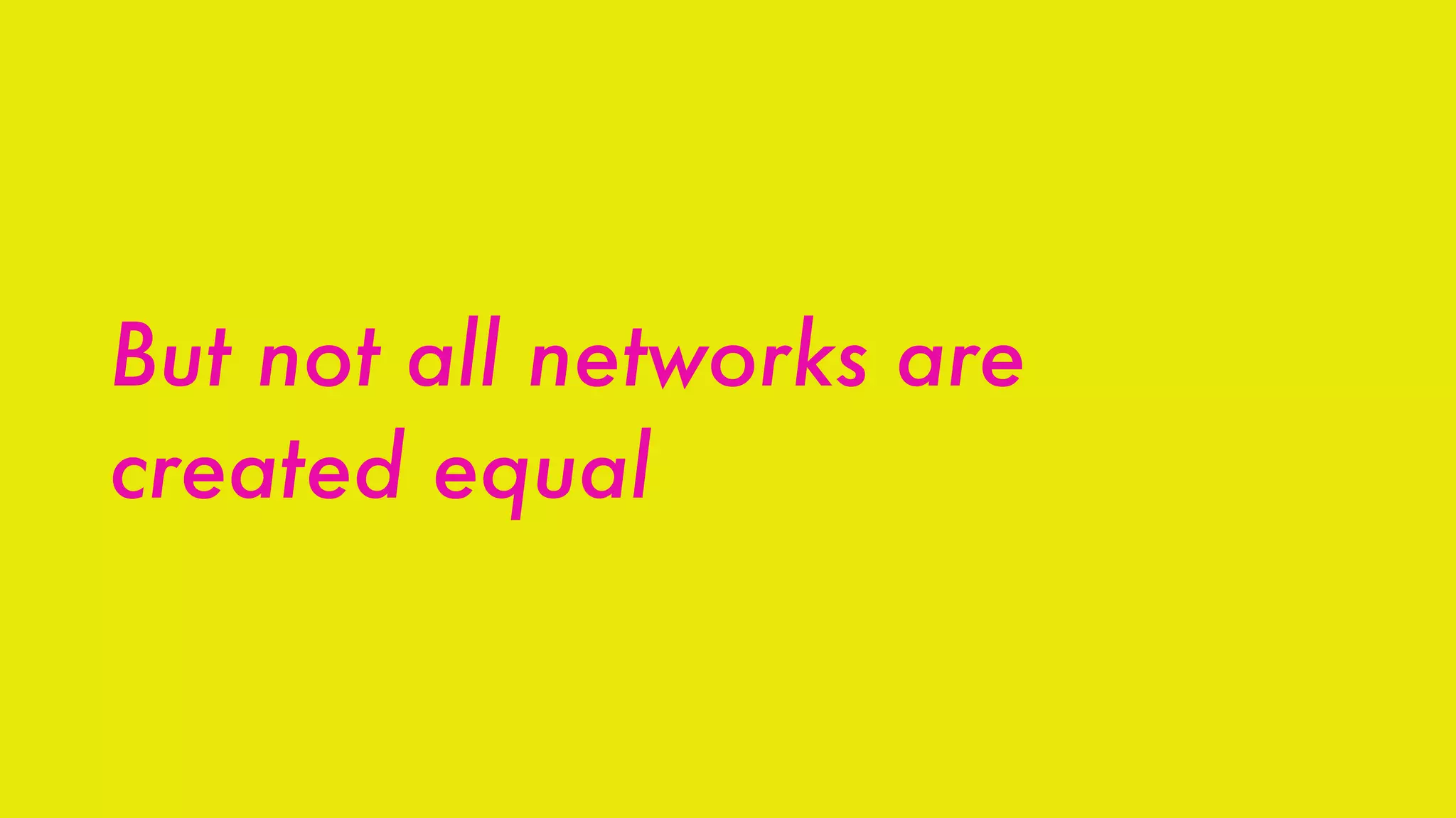 But not all networks are
created equal
 