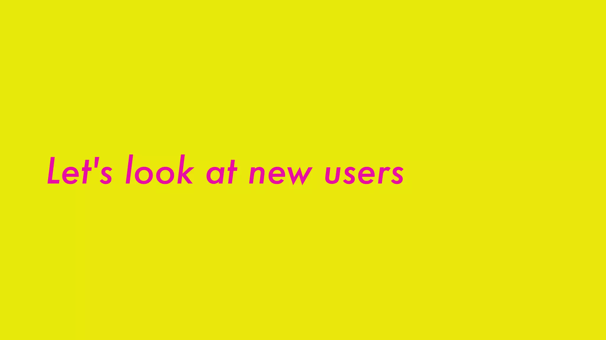 Let's look at new users
 