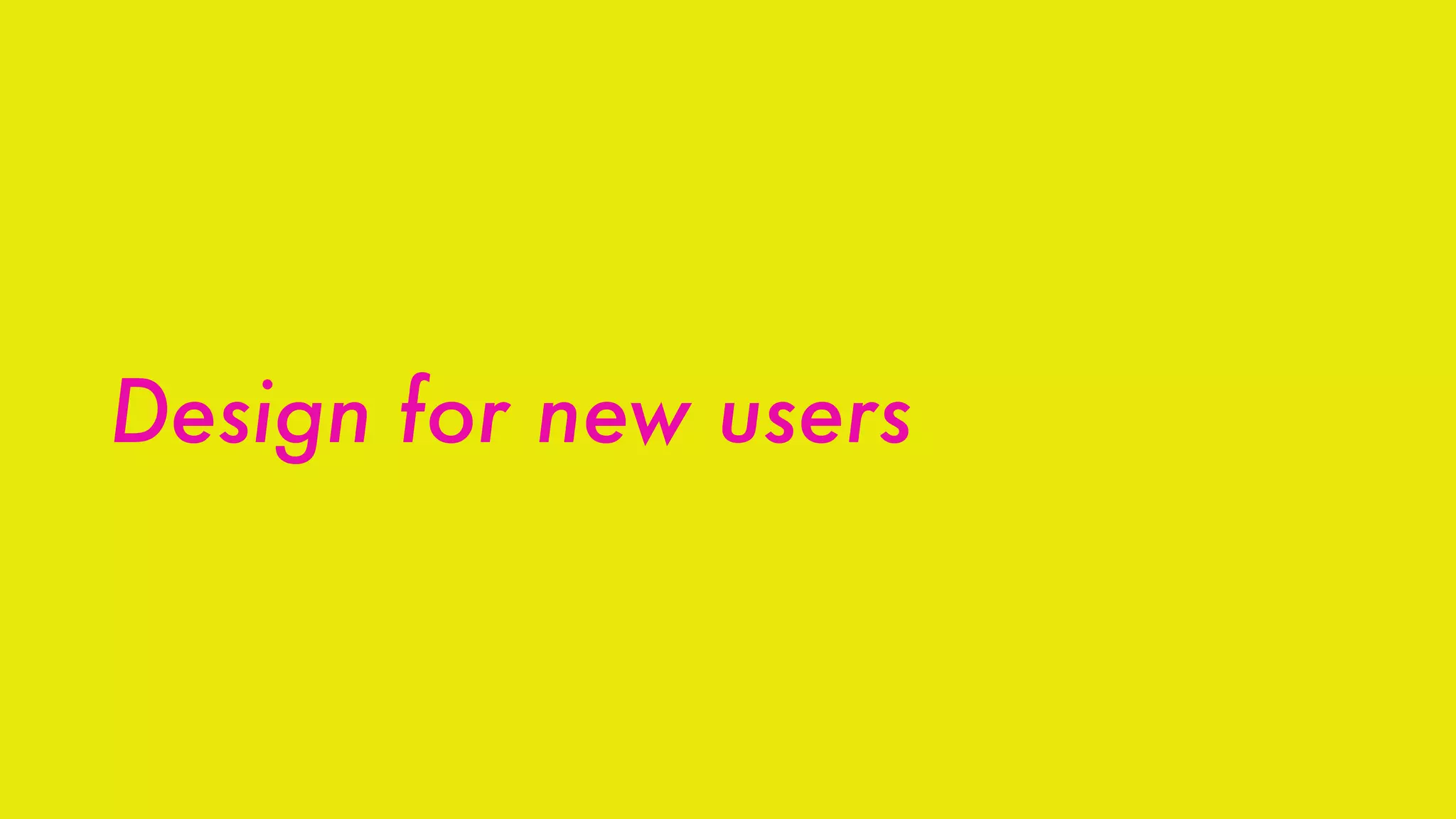 Design for new users
 