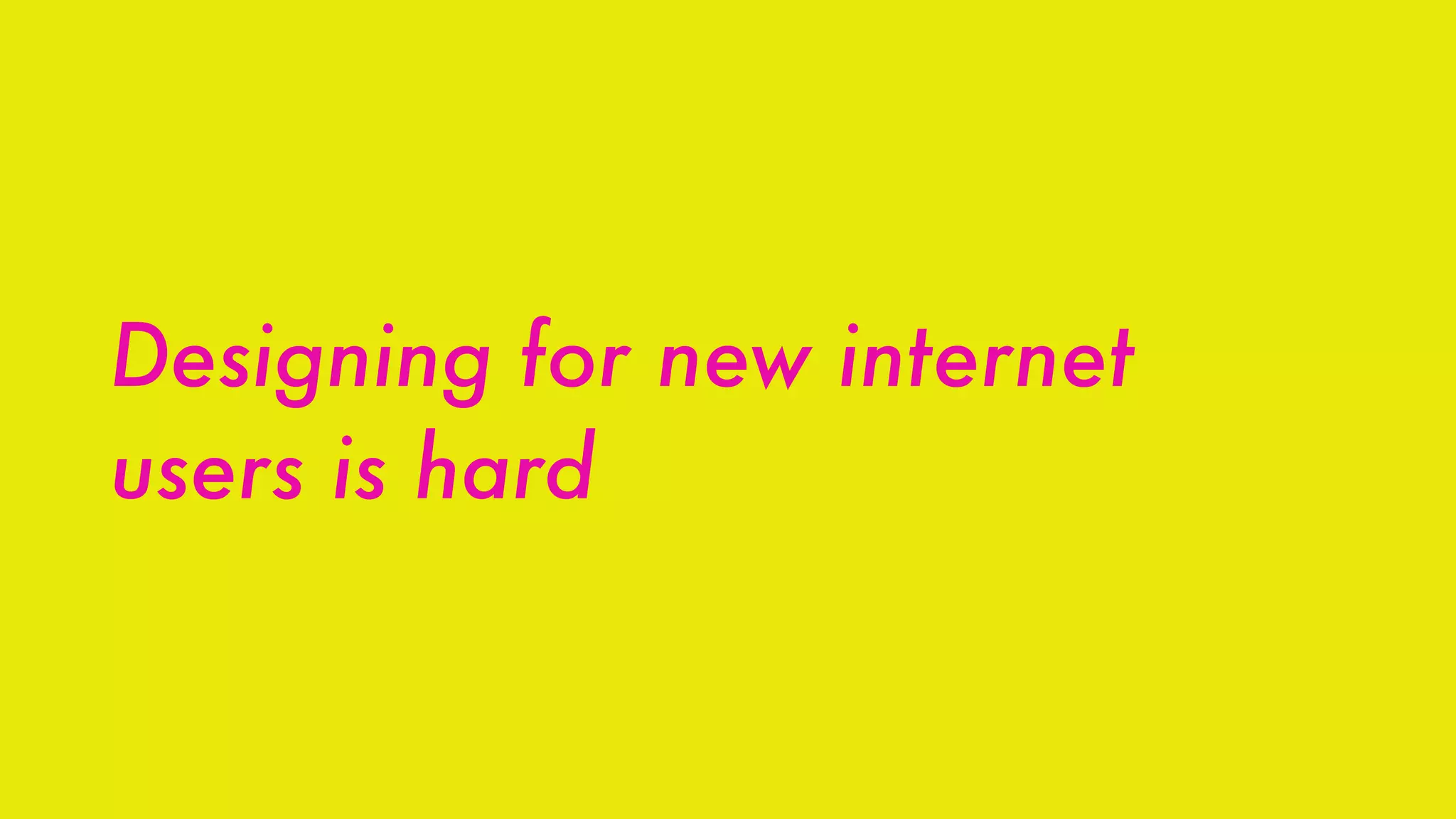 Designing for new internet
users is hard
 