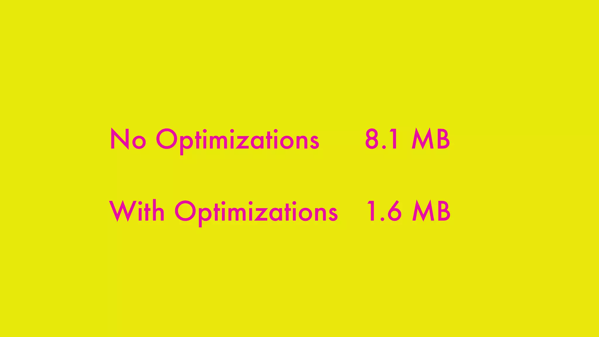 No Optimizations 8.1 MB
With Optimizations 1.6 MB
 
