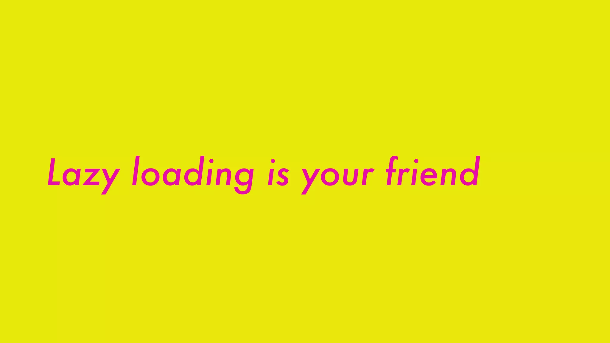 Lazy loading is your friend
 
