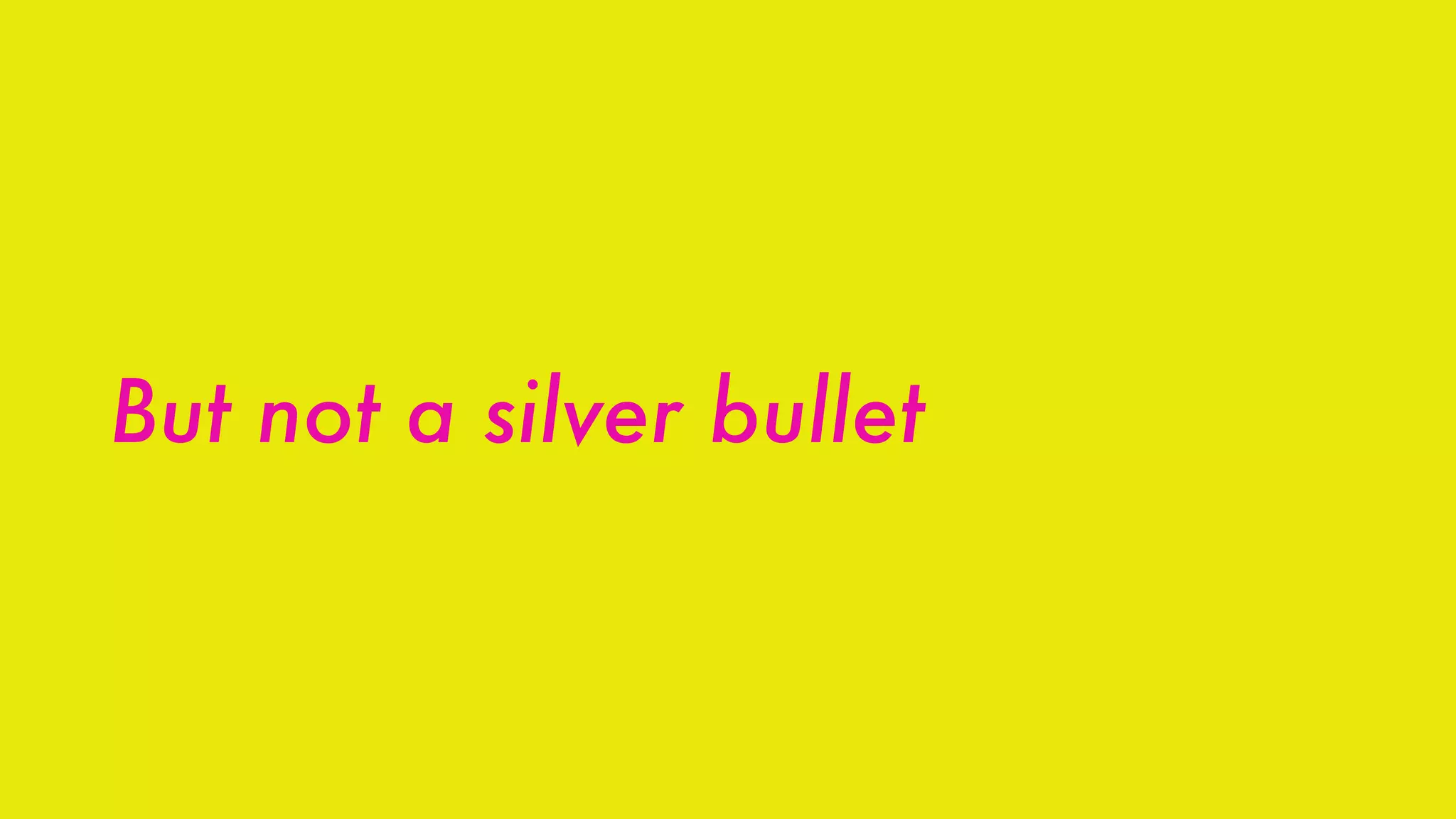 But not a silver bullet
 
