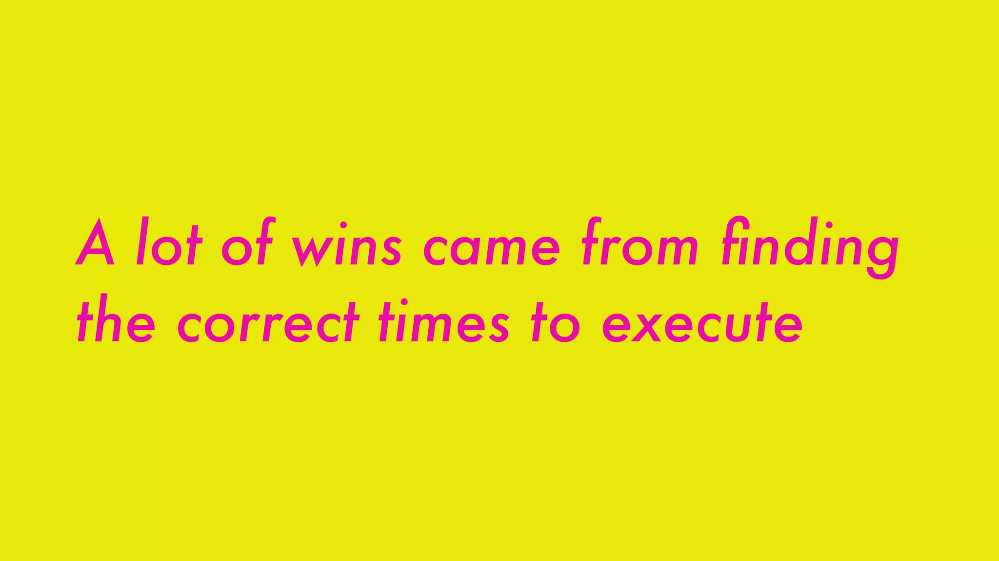 A lot of wins came from ﬁnding
the correct times to execute
 