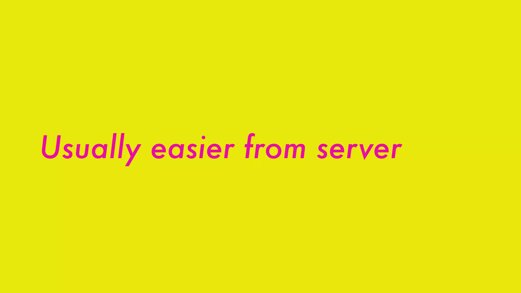 Usually easier from server
 
