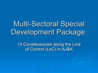 Multi-Sectoral Special Development Package  14 Constituencies along the Line of Control (LoC) in AJ&K 
