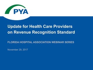 November 29, 2017
FLORIDA HOSPITAL ASSOCIATION WEBINAR SERIES
Update for Health Care Providers
on Revenue Recognition Standard
 