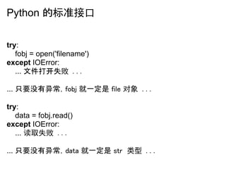 Python 的标准接口

try:
   fobj = open('filename')
except IOError:
   ... 文件打开失败 ...

... 只要没有异常，fobj 就一定是 file 对象 ...

try:
  ...