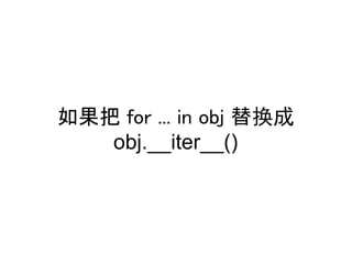 如果把 for ... in obj 替换成
   obj.__iter__()
 