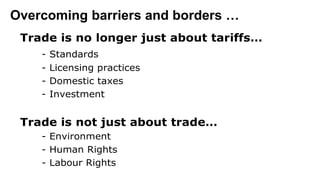 Overcoming barriers and borders …Reaching  be yond  the  borders…
• Trade is no longer just about tariffs…
- Standards
- L...
