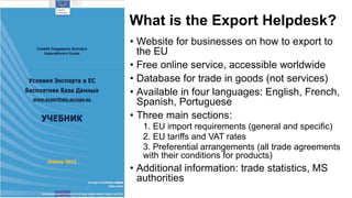 What is the Export Helpdesk?
• Website for businesses on how to export to
the EU
• Free online service, accessible worldwi...