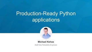 Production-Ready Python
applications
Michael Kehoe
Staff Site Reliability Engineer
 
