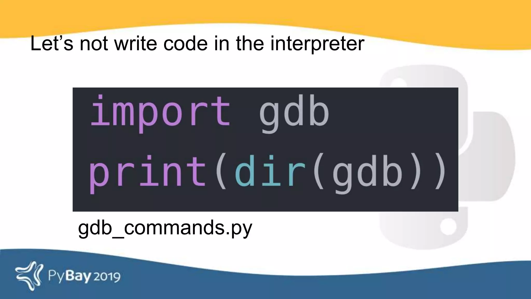 gdb_commands.py
Let’s not write code in the interpreter
 