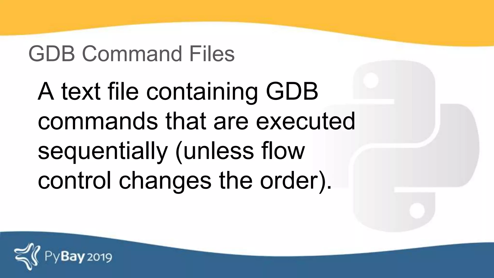 A text file containing GDB
commands that are executed
sequentially (unless flow
control changes the order).
GDB Command Files
 