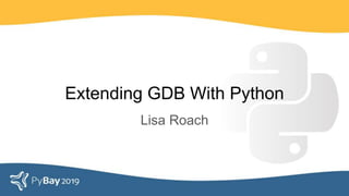 Extending GDB With Python
Lisa Roach
 