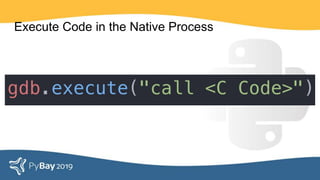 Execute Code in the Native Process
gdb.execute(“call <C Code>”)
 