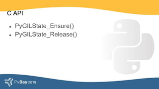 C API
● PyGILState_Ensure()
● PyGILState_Release()
 