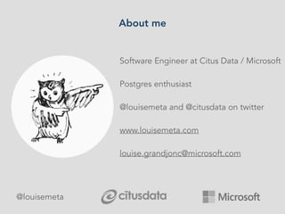 About me
Software Engineer at Citus Data / Microsoft
Postgres enthusiast
@louisemeta and @citusdata on twitter
www.louisemeta.com
louise.grandjonc@microsoft.com
@louisemeta
 