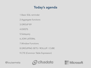 Today’s agenda
@louisemeta
1.Basic SQL reminder
2.Aggregate functions
3.GROUP BY
4.EXISTS
5.Subquery
6.JOIN LATERAL
7.Window Functions
8.GROUPING SETS / ROLLUP / CUBE
9.CTE (Common Table Expression)
 