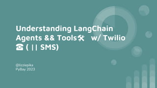 Understanding LangChain
Agents && Tools🛠 w/ Twilio
☎️ ( || SMS)
@lizziepika
PyBay 2023
 
