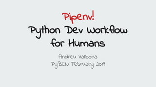Pipenv!
Python Dev Workflow
for Humans
Andreu Vallbona
PyBCN February 2019
 