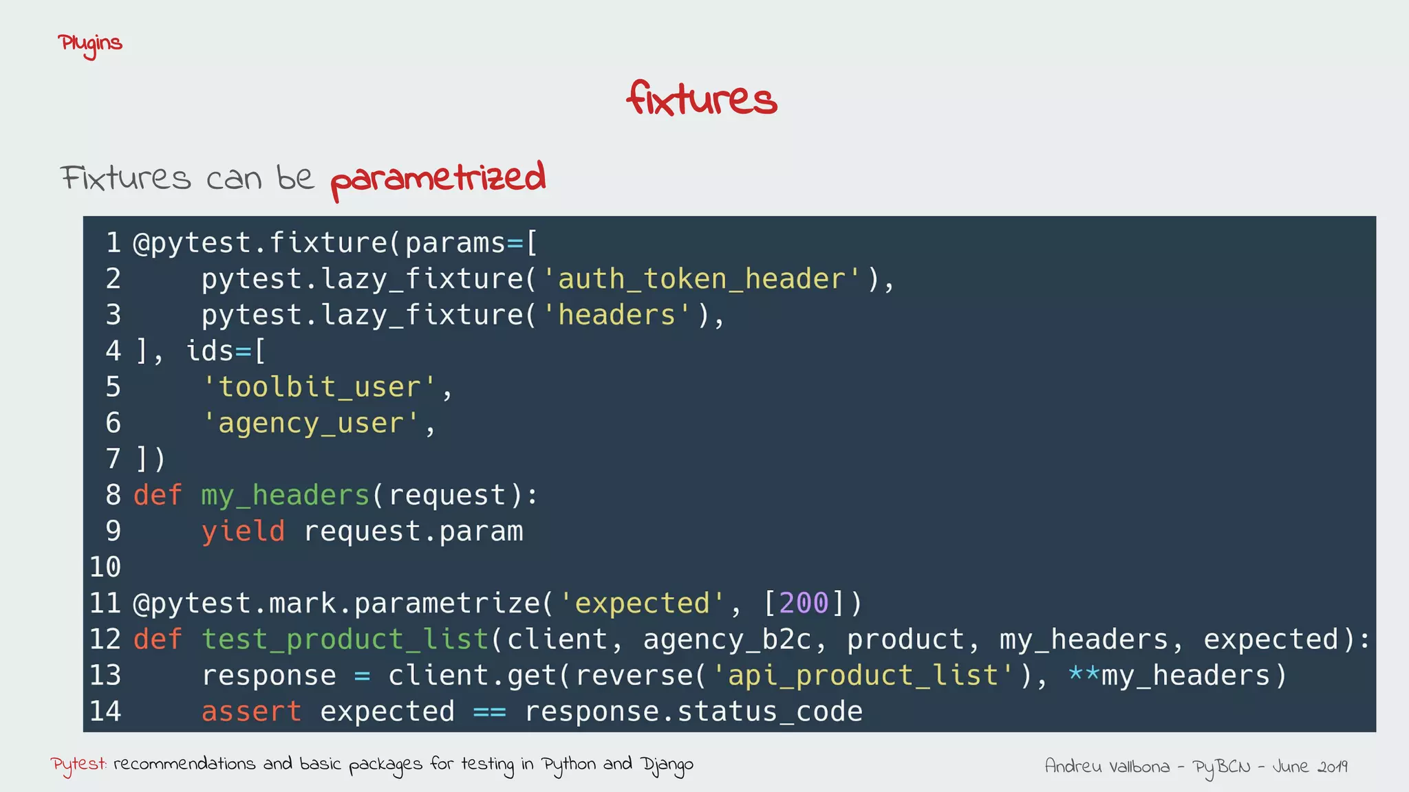 Andreu Vallbona - PyBCN - June 2019Pytest: recommendations and basic packages for testing in Python and Django
Plugins
Fixtures can be parametrized
fixtures
 