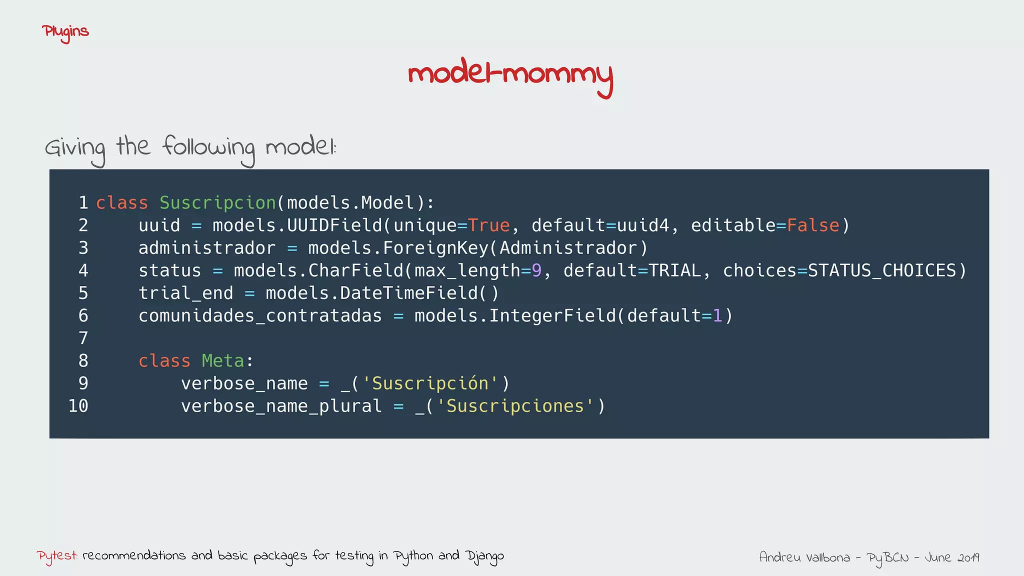 Andreu Vallbona - PyBCN - June 2019Pytest: recommendations and basic packages for testing in Python and Django
Plugins
Giving the following model:
model-mommy
 