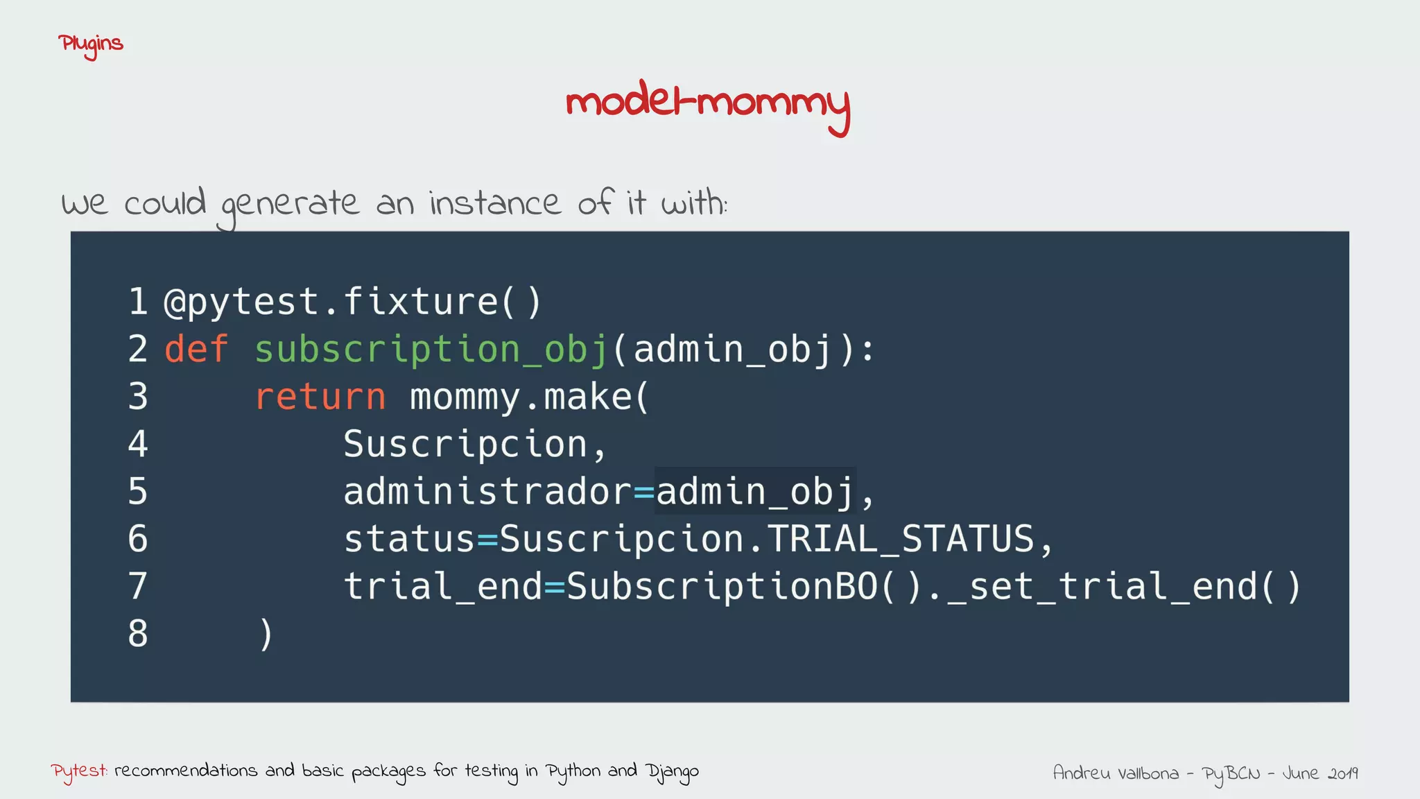 Andreu Vallbona - PyBCN - June 2019Pytest: recommendations and basic packages for testing in Python and Django
Plugins
We could generate an instance of it with:
model-mommy
 