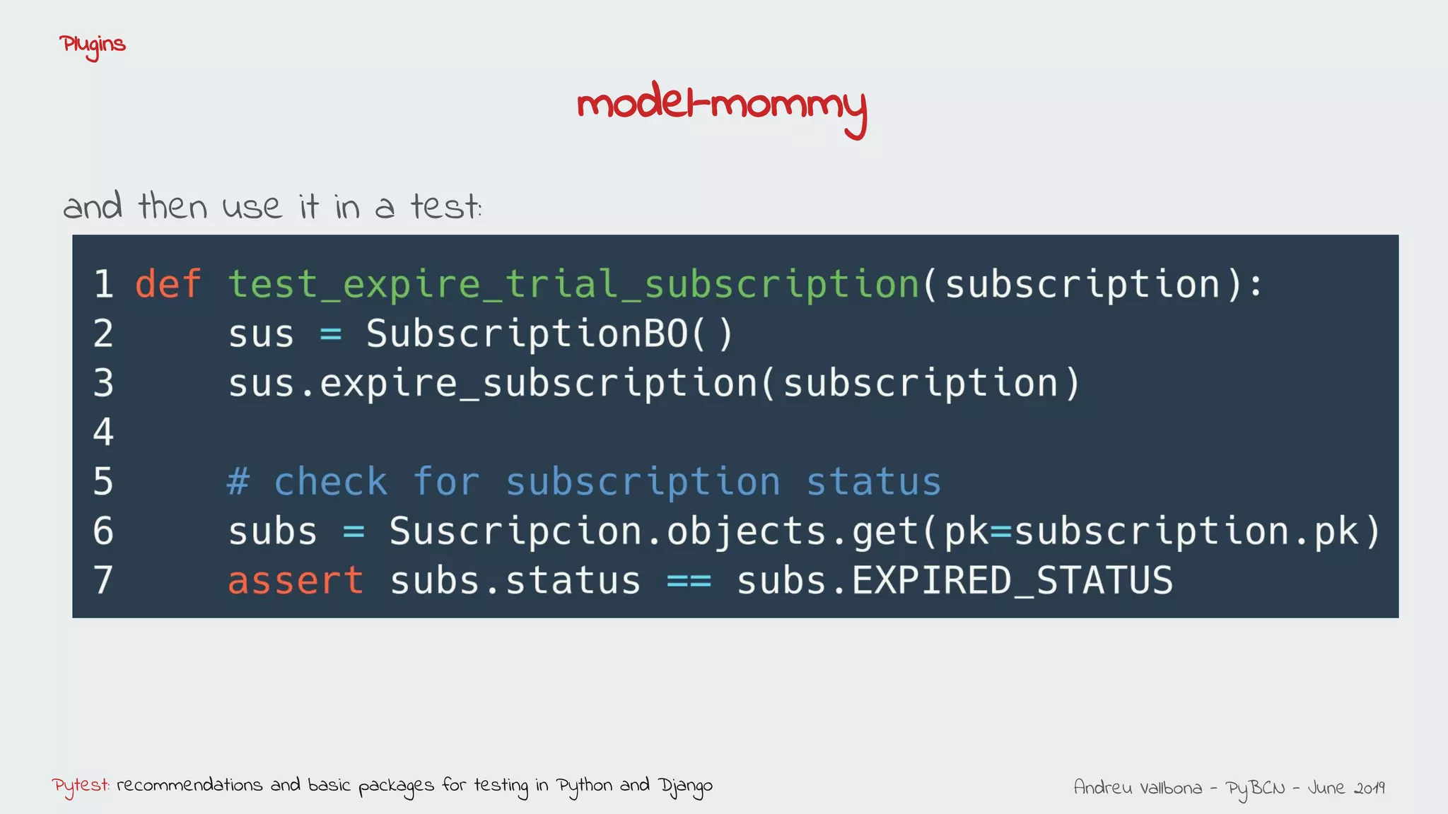 Andreu Vallbona - PyBCN - June 2019Pytest: recommendations and basic packages for testing in Python and Django
Plugins
and then use it in a test:
model-mommy
 
