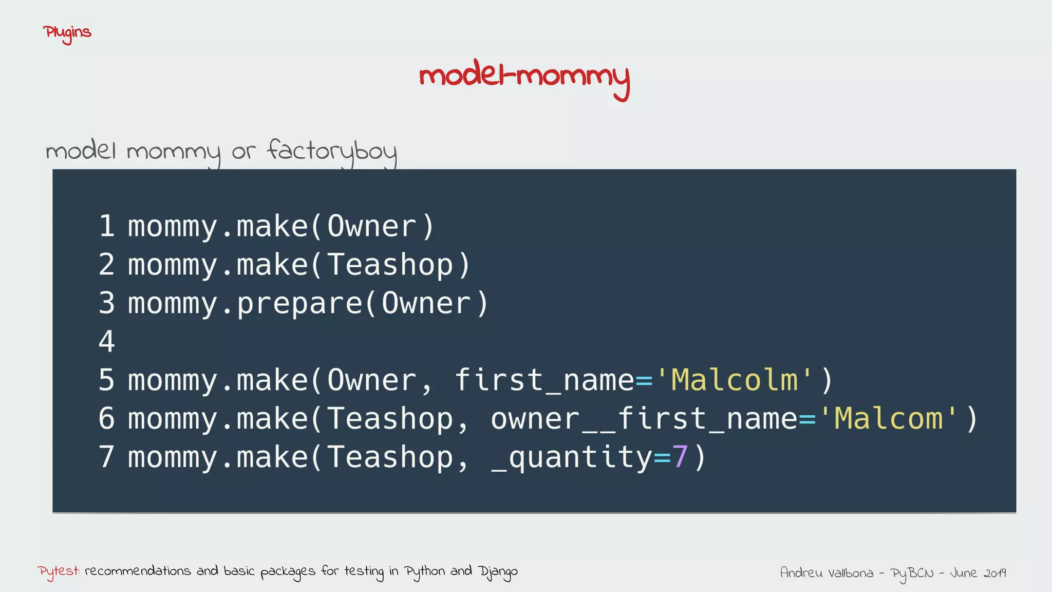 Andreu Vallbona - PyBCN - June 2019Pytest: recommendations and basic packages for testing in Python and Django
Plugins
model mommy or factoryboy
model-mommy
 