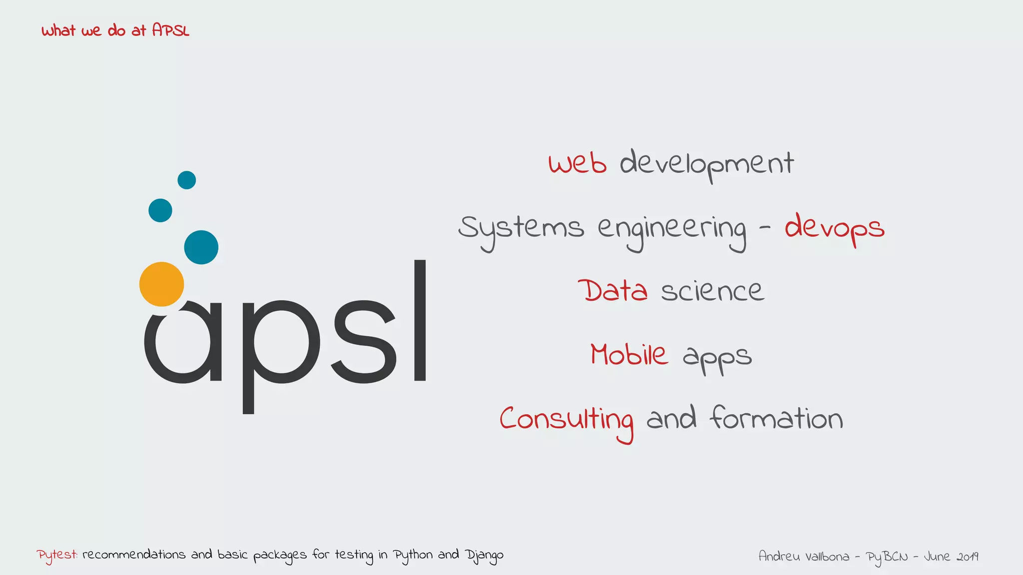 Andreu Vallbona - PyBCN - June 2019Pytest: recommendations and basic packages for testing in Python and Django
What we do at APSL
Web development
Systems engineering - devops
Data science
Mobile apps
Consulting and formation
 