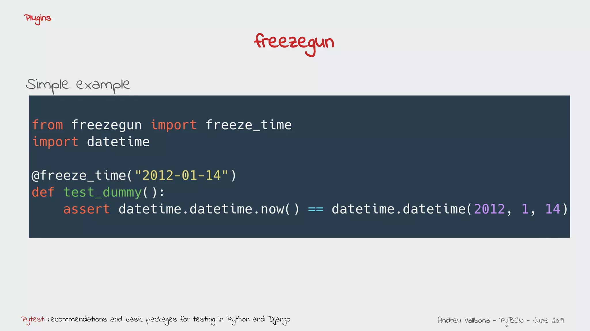 Andreu Vallbona - PyBCN - June 2019Pytest: recommendations and basic packages for testing in Python and Django
Plugins
freezegun
Simple example
 