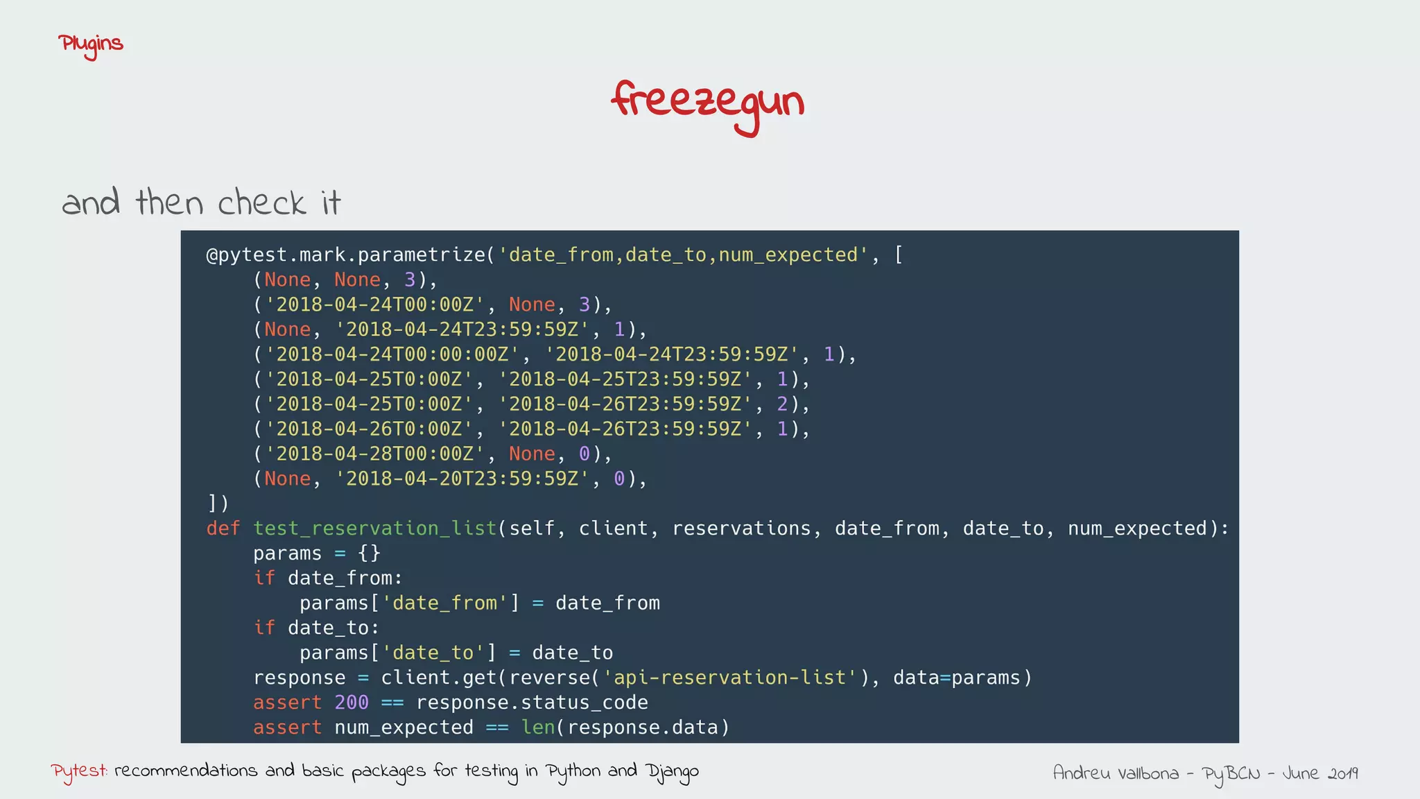 Andreu Vallbona - PyBCN - June 2019Pytest: recommendations and basic packages for testing in Python and Django
Plugins
freezegun
and then check it
 