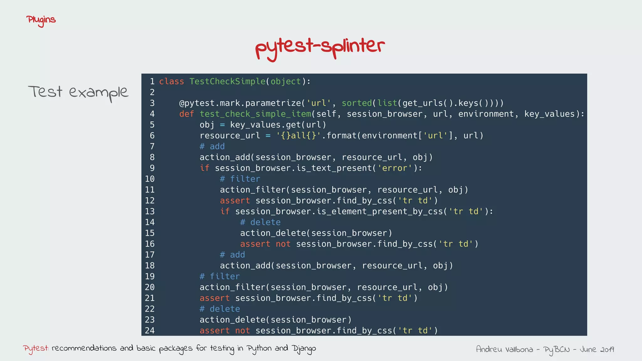 Andreu Vallbona - PyBCN - June 2019Pytest: recommendations and basic packages for testing in Python and Django
Plugins
pytest-splinter
Test example
 