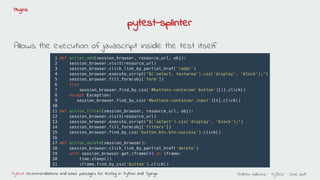 Andreu Vallbona - PyBCN - June 2019Pytest: recommendations and basic packages for testing in Python and Django
Plugins
pytest-splinter
Allows the execution of javascript inside the test itself
 