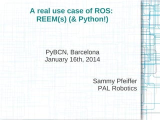 A real use case of ROS:
REEM(s) (& Python!)

PyBCN, Barcelona
January 16th, 2014
Sammy Pfeiffer
PAL Robotics

 