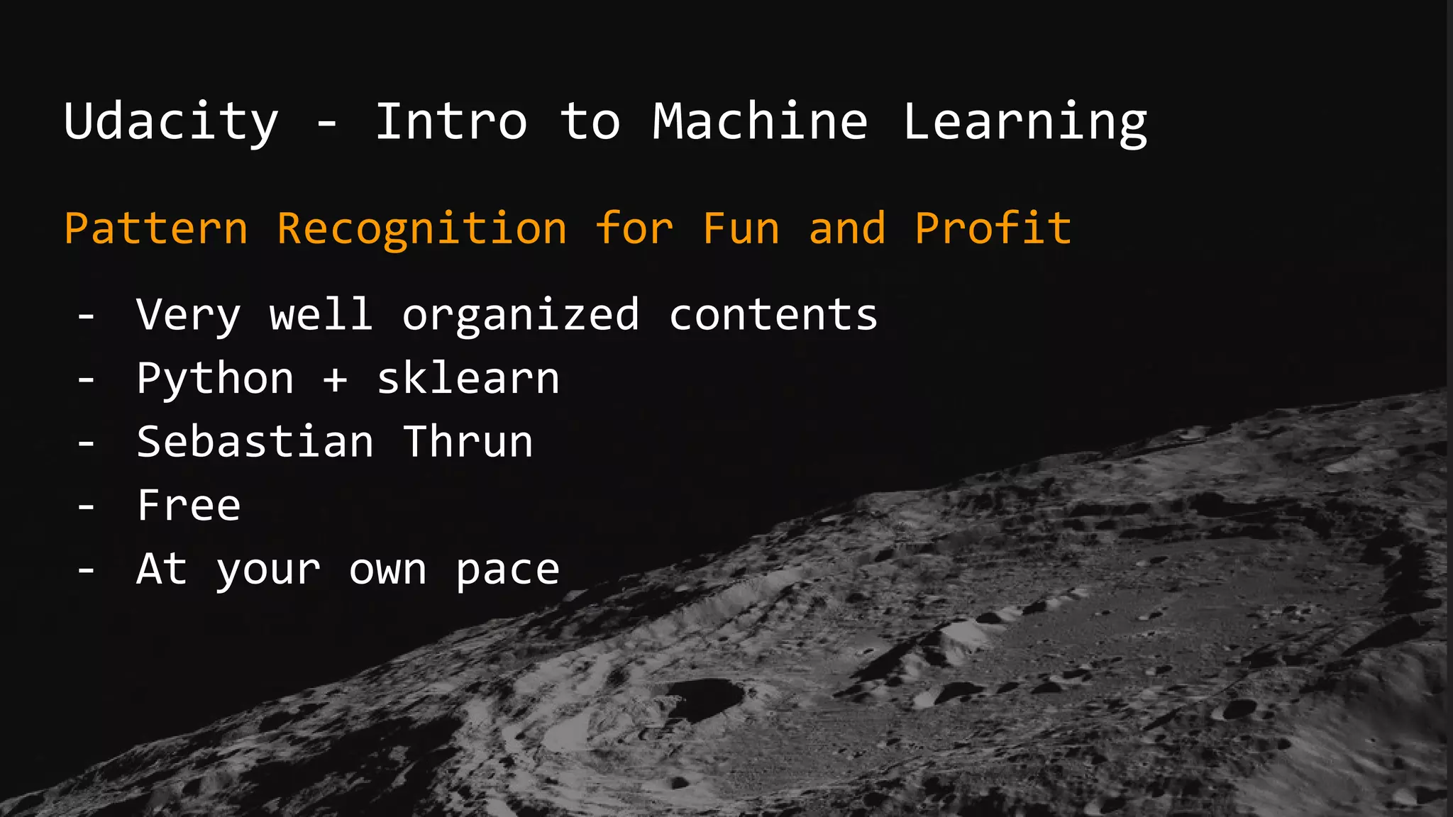 Udacity - Intro to Machine Learning
Pattern Recognition for Fun and Profit
- Very well organized contents
- Python + sklearn
- Sebastian Thrun
- Free
- At your own pace
 