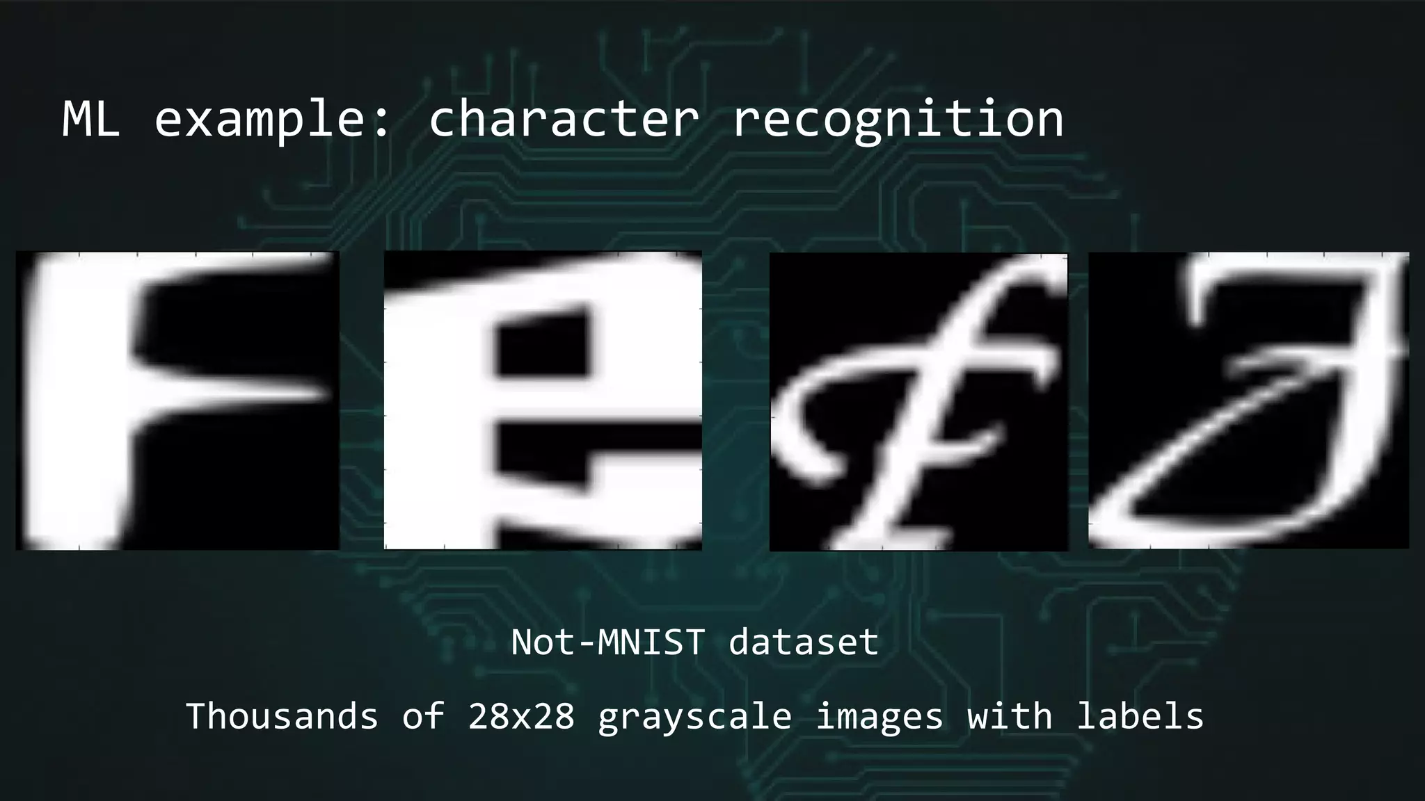 ML example: character recognition
Not-MNIST dataset
Thousands of 28x28 grayscale images with labels
 