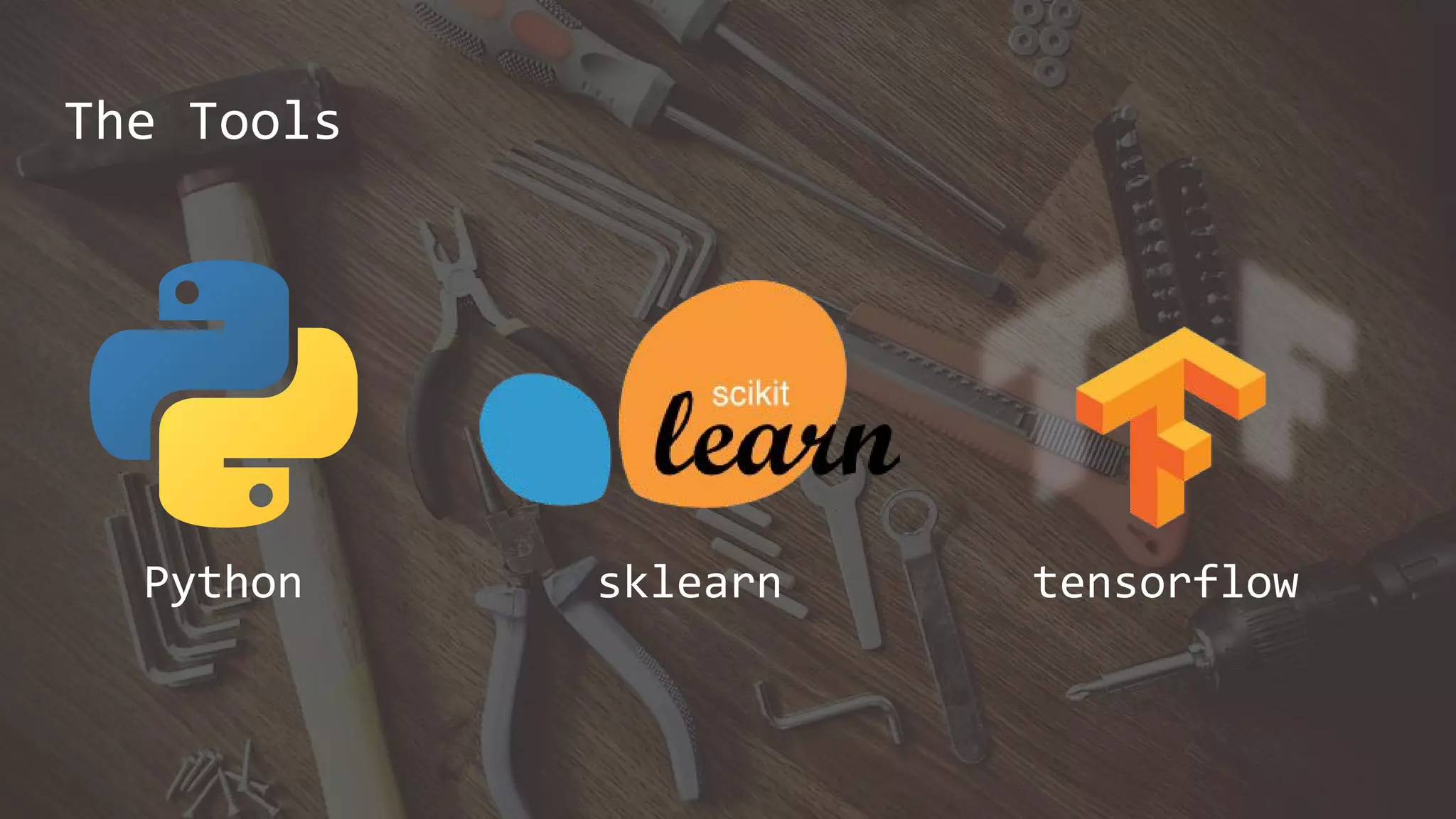The Tools
Python sklearn tensorflow
 