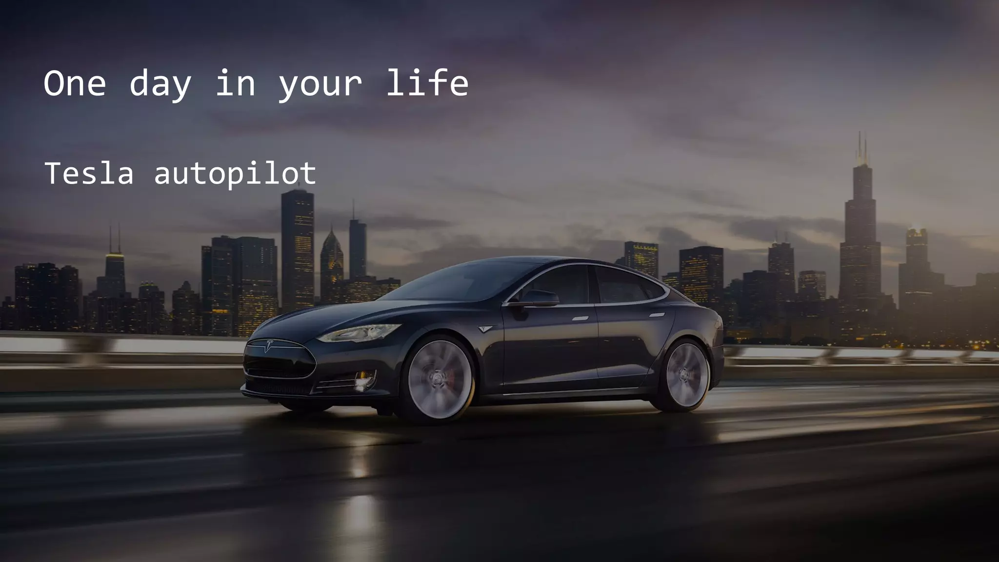 One day in your life
Tesla autopilot
 