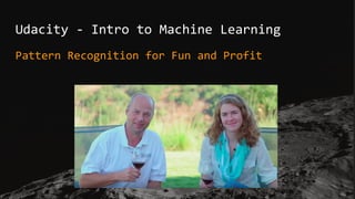 Udacity - Intro to Machine Learning
Pattern Recognition for Fun and Profit
 