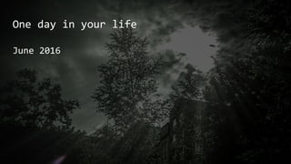 One day in your life
June 2016
 