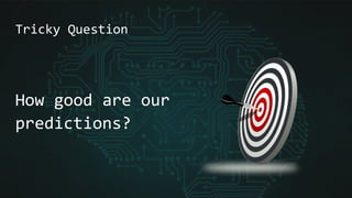 Tricky Question
How good are our
predictions?
 