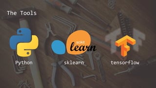 The Tools
Python sklearn tensorflow
 