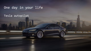One day in your life
Tesla autopilot
 