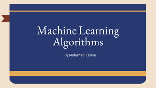 Machine Learning
Algorithms
By:Mohamed Essam
 
