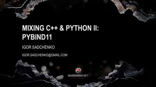 MIXING C++ & PYTHON II:
PYBIND11
IGOR SADCHENKO
IGOR.SADCHENKO@GMAIL.COM
 