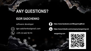 IGOR SADCHENKO
software developer
+375 33 642 92 91
https://www.facebook.com/WargamingMinsk
ANY QUESTIONS?
igor.sadchenko@gmail.com
wargaming.com
https://www.linkedin.com/company/wargaming-net
 