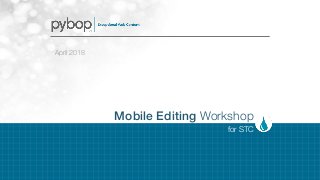 for STC
Mobile Editing Workshop
April 2018
 